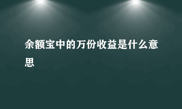 余额宝中的万份收益是什么意思