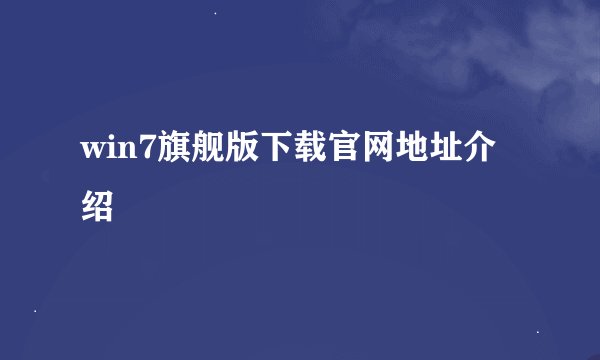 win7旗舰版下载官网地址介绍