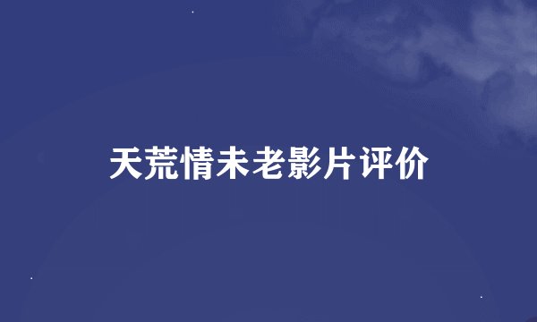天荒情未老影片评价