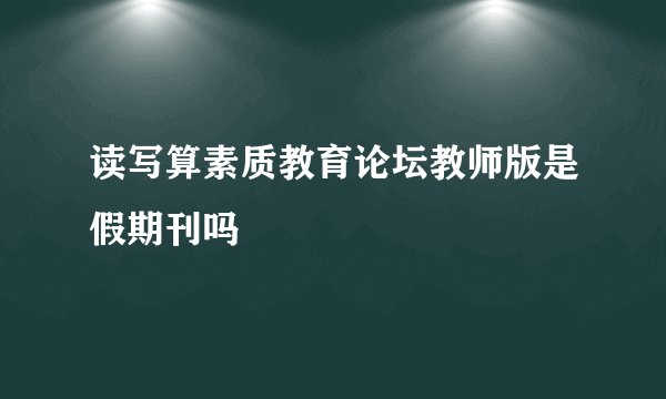 读写算素质教育论坛教师版是假期刊吗