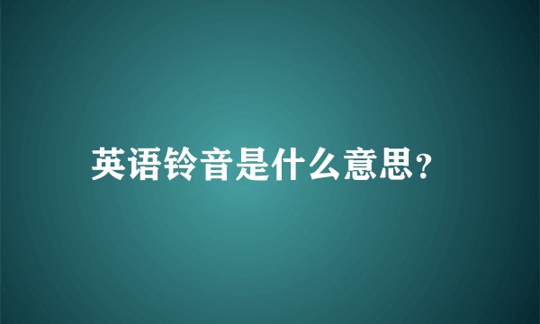 英语铃音是什么意思？