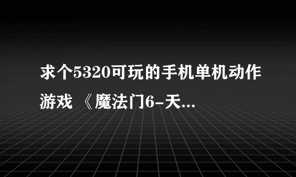 求个5320可玩的手机单机动作游戏 《魔法门6-天堂之令》破解版