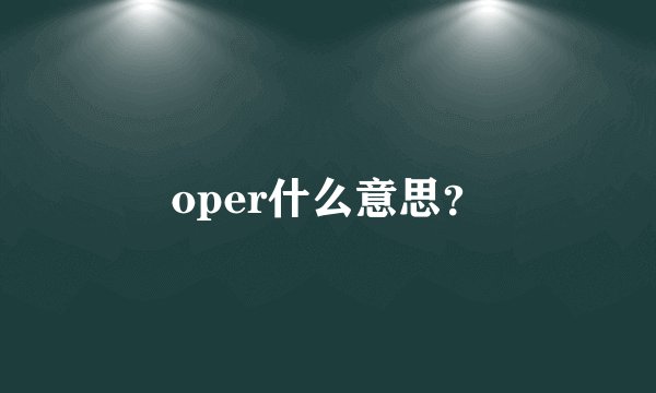 oper什么意思？