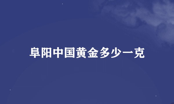 阜阳中国黄金多少一克
