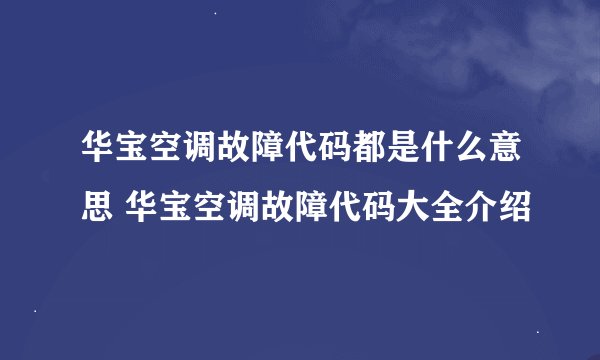 华宝空调故障代码都是什么意思 华宝空调故障代码大全介绍