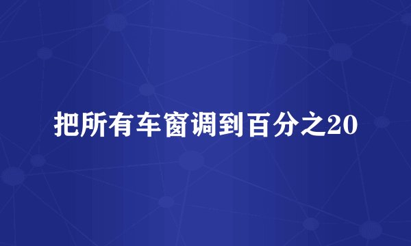把所有车窗调到百分之20