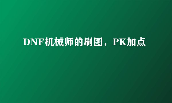 DNF机械师的刷图，PK加点