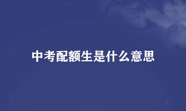 中考配额生是什么意思