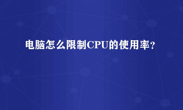 电脑怎么限制CPU的使用率？