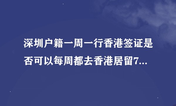 深圳户籍一周一行香港签证是否可以每周都去香港居留7天，有附带条件吗？