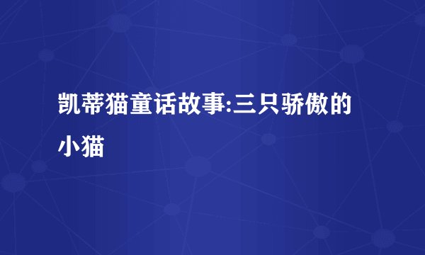 凯蒂猫童话故事:三只骄傲的小猫