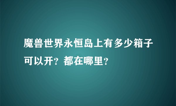 魔兽世界永恒岛上有多少箱子可以开？都在哪里？