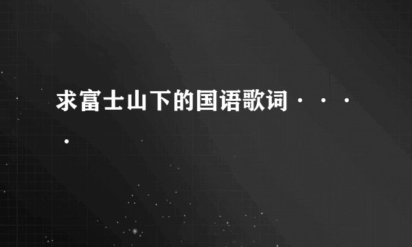 求富士山下的国语歌词····