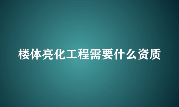 楼体亮化工程需要什么资质