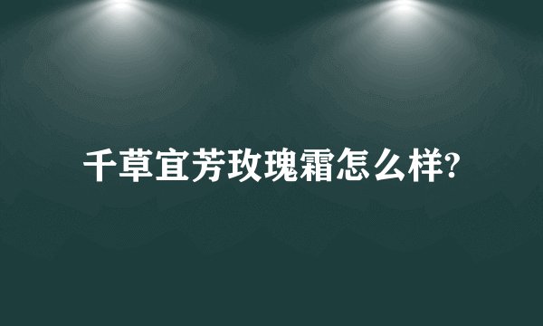 千草宜芳玫瑰霜怎么样?