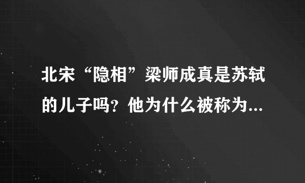 北宋“隐相”梁师成真是苏轼的儿子吗？他为什么被称为“隐相”？