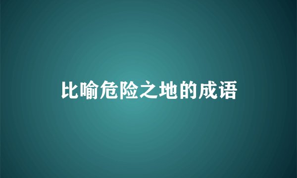 比喻危险之地的成语