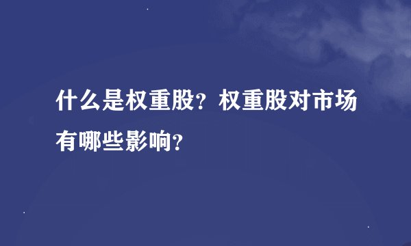 什么是权重股？权重股对市场有哪些影响？