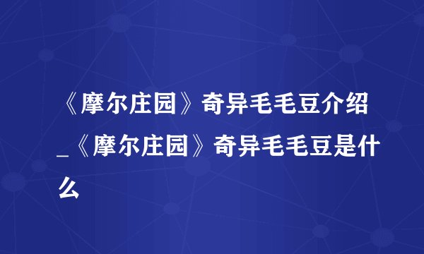《摩尔庄园》奇异毛毛豆介绍_《摩尔庄园》奇异毛毛豆是什么