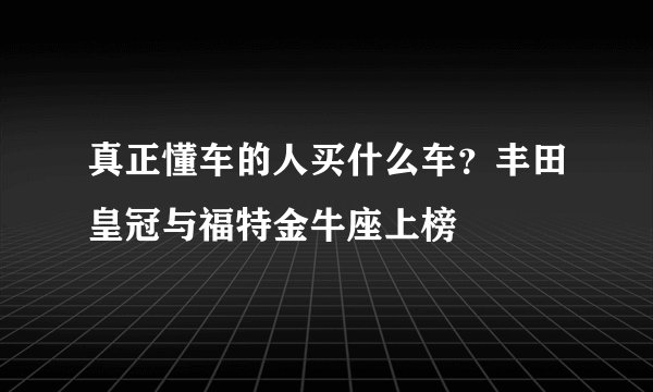 真正懂车的人买什么车？丰田皇冠与福特金牛座上榜