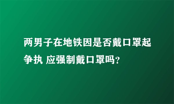 两男子在地铁因是否戴口罩起争执 应强制戴口罩吗？