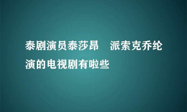 泰剧演员泰莎昂 派索克乔纶演的电视剧有啦些