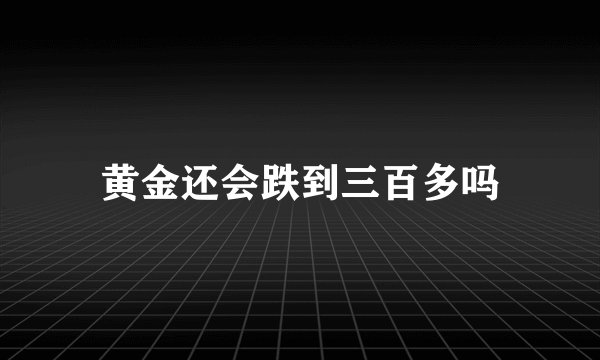 黄金还会跌到三百多吗