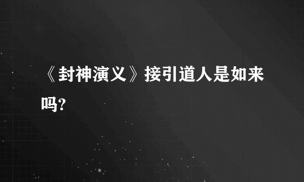 《封神演义》接引道人是如来吗?
