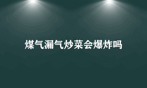 煤气漏气炒菜会爆炸吗