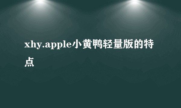xhy.apple小黄鸭轻量版的特点