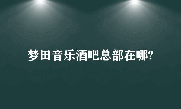 梦田音乐酒吧总部在哪?