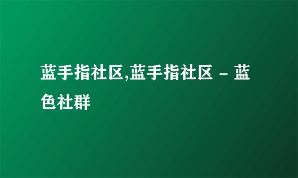 蓝手指社区,蓝手指社区 - 蓝色社群