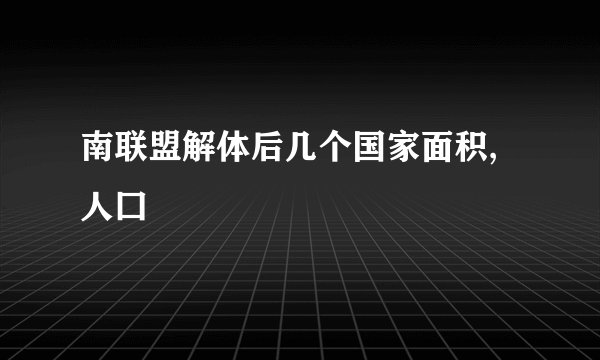 南联盟解体后几个国家面积,人囗