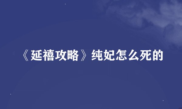《延禧攻略》纯妃怎么死的