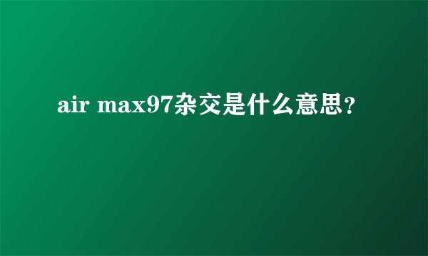 air max97杂交是什么意思？