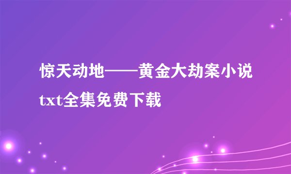 惊天动地——黄金大劫案小说txt全集免费下载