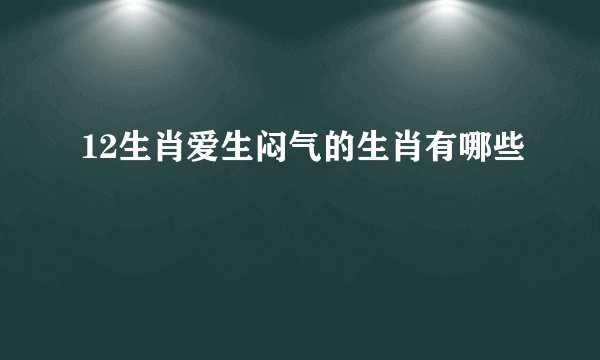 12生肖爱生闷气的生肖有哪些
