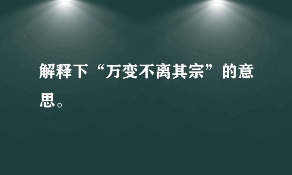解释下“万变不离其宗”的意思。