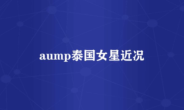 aump泰国女星近况