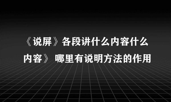 《说屏》各段讲什么内容什么内容》 哪里有说明方法的作用