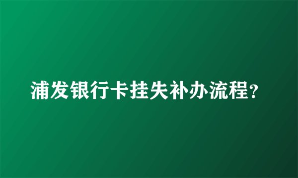 浦发银行卡挂失补办流程？
