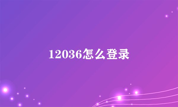 12036怎么登录