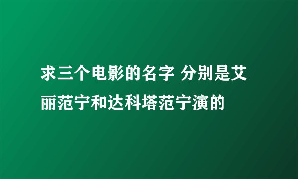 求三个电影的名字 分别是艾丽范宁和达科塔范宁演的