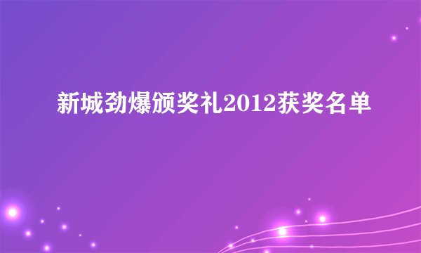 新城劲爆颁奖礼2012获奖名单