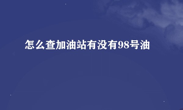 怎么查加油站有没有98号油