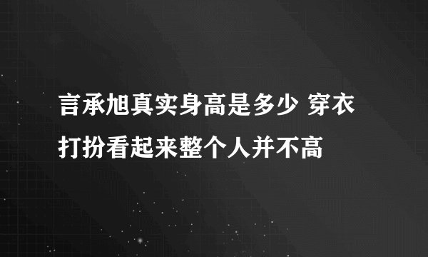 言承旭真实身高是多少 穿衣打扮看起来整个人并不高
