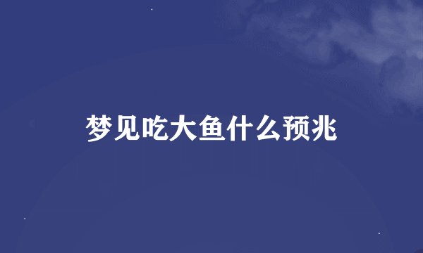 梦见吃大鱼什么预兆