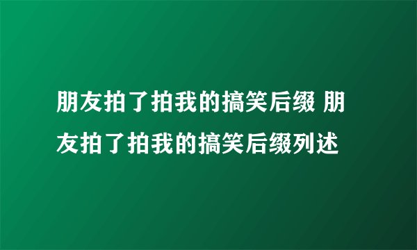 朋友拍了拍我的搞笑后缀 朋友拍了拍我的搞笑后缀列述