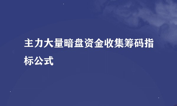 主力大量暗盘资金收集筹码指标公式