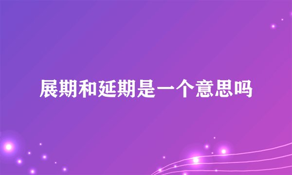 展期和延期是一个意思吗